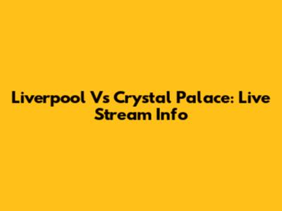 Liverpool Vs Crystal Palace: Live Stream Info