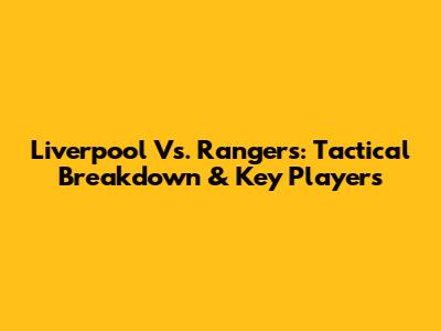 Liverpool Vs. Rangers: Tactical Breakdown & Key Players