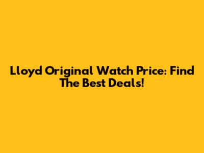 Lloyd Original Watch Price: Find The Best Deals!