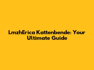 LmzhErica Kattenbende: Your Ultimate Guide