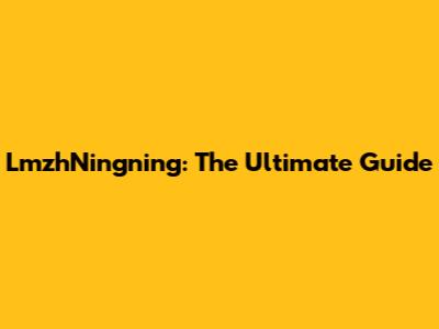 LmzhNingning: The Ultimate Guide