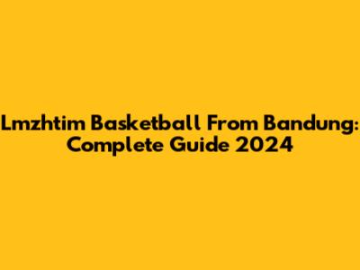 Lmzhtim Basketball From Bandung: Complete Guide 2024