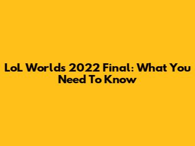 LoL Worlds 2022 Final: What You Need To Know