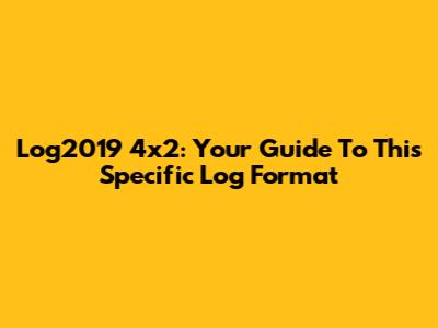 Log2019 4x2: Your Guide To This Specific Log Format