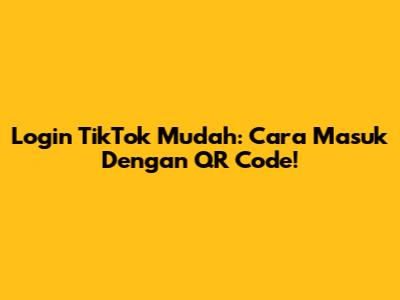 Login TikTok Mudah: Cara Masuk Dengan QR Code!