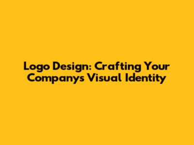 Logo Design: Crafting Your Company's Visual Identity