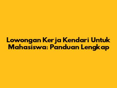 Lowongan Kerja Kendari Untuk Mahasiswa: Panduan Lengkap