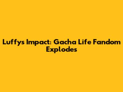 Luffy's Impact: Gacha Life Fandom Explodes