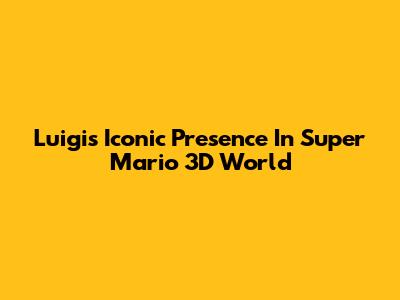 Luigi's Iconic Presence In Super Mario 3D World