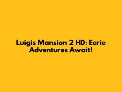 Luigi's Mansion 2 HD: Eerie Adventures Await!