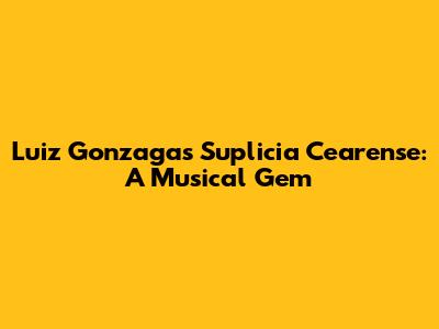 Luiz Gonzaga's Suplicia Cearense: A Musical Gem