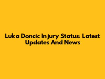 Luka Doncic Injury Status: Latest Updates And News