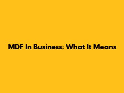 MDF In Business: What It Means