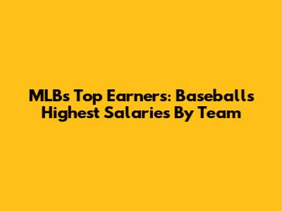 MLB's Top Earners: Baseball's Highest Salaries By Team