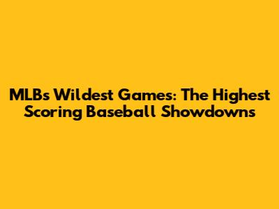 MLB's Wildest Games: The Highest Scoring Baseball Showdowns