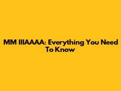 MM IIIAAAA: Everything You Need To Know