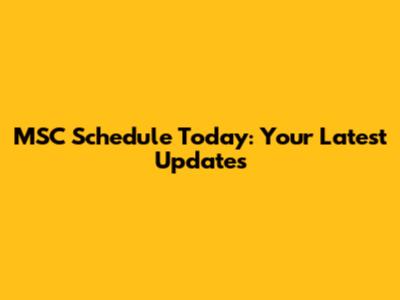 MSC Schedule Today: Your Latest Updates