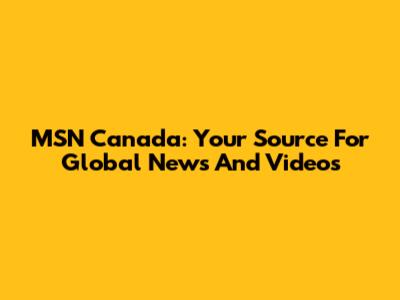 MSN Canada: Your Source For Global News And Videos