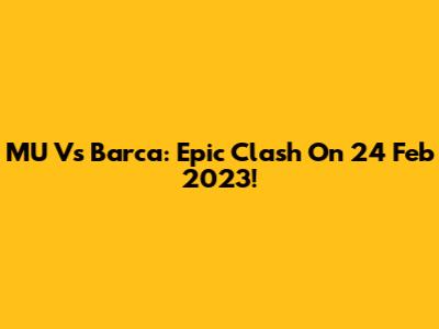 MU Vs Barca: Epic Clash On 24 Feb 2023!