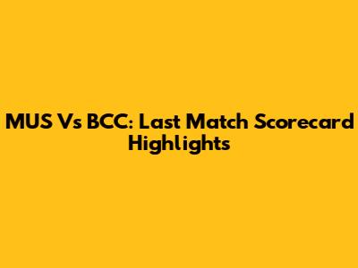 MUS Vs BCC: Last Match Scorecard Highlights