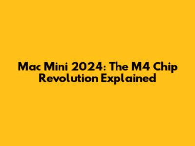 Mac Mini 2024: The M4 Chip Revolution Explained