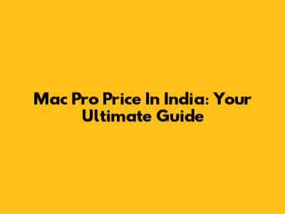 Mac Pro Price In India: Your Ultimate Guide