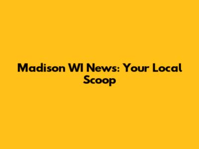 Madison WI News: Your Local Scoop