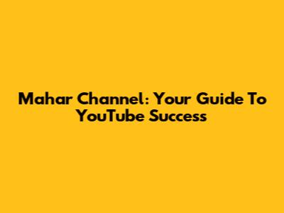 Mahar Channel: Your Guide To YouTube Success