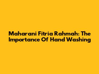 Maharani Fitria Rahmah: The Importance Of Hand Washing