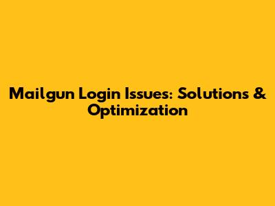 Mailgun Login Issues: Solutions & Optimization