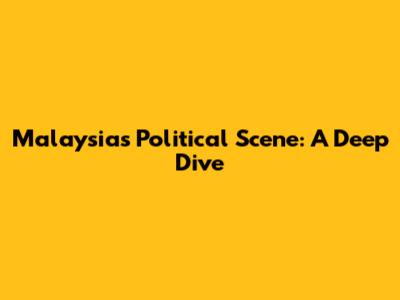 Malaysia's Political Scene: A Deep Dive