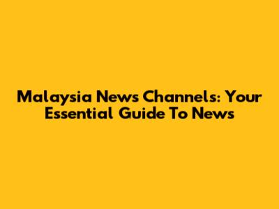 Malaysia News Channels: Your Essential Guide To News