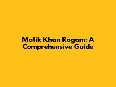 Malik Khan Rogam: A Comprehensive Guide