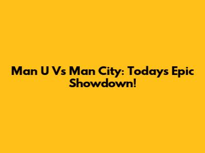 Man U Vs Man City: Today's Epic Showdown!