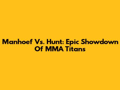 Manhoef Vs. Hunt: Epic Showdown Of MMA Titans