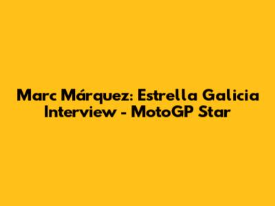 Marc Márquez: Estrella Galicia Interview - MotoGP Star