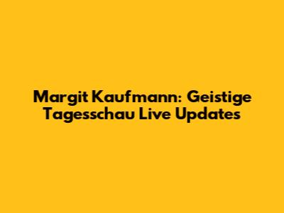 Margit Kaufmann: Geistige Tagesschau Live Updates
