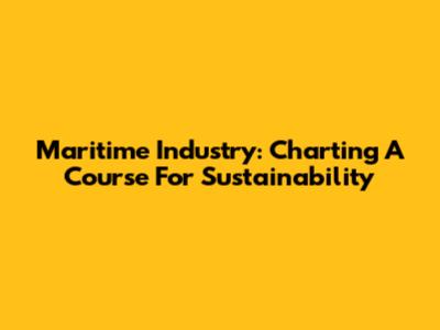 Maritime Industry: Charting A Course For Sustainability