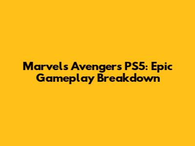 Marvel's Avengers PS5: Epic Gameplay Breakdown
