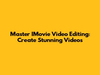Master IMovie Video Editing: Create Stunning Videos