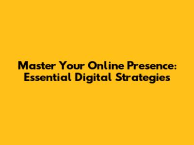Master Your Online Presence: Essential Digital Strategies