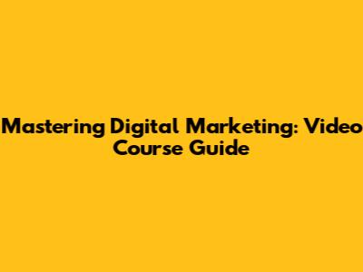 Mastering Digital Marketing: Video Course Guide