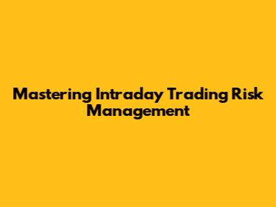 Mastering Intraday Trading Risk Management