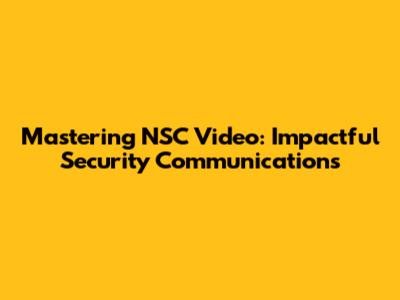 Mastering NSC Video: Impactful Security Communications