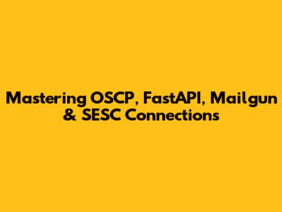 Mastering OSCP, FastAPI, Mailgun & SESC Connections