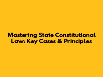 Mastering State Constitutional Law: Key Cases & Principles