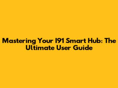 Mastering Your I91 Smart Hub: The Ultimate User Guide