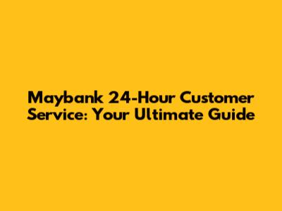 Maybank 24-Hour Customer Service: Your Ultimate Guide