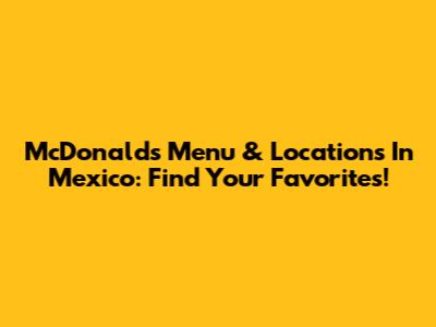 McDonald's Menu & Locations In Mexico: Find Your Favorites!