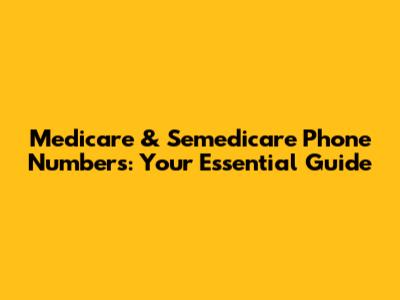 Medicare & Semedicare Phone Numbers: Your Essential Guide